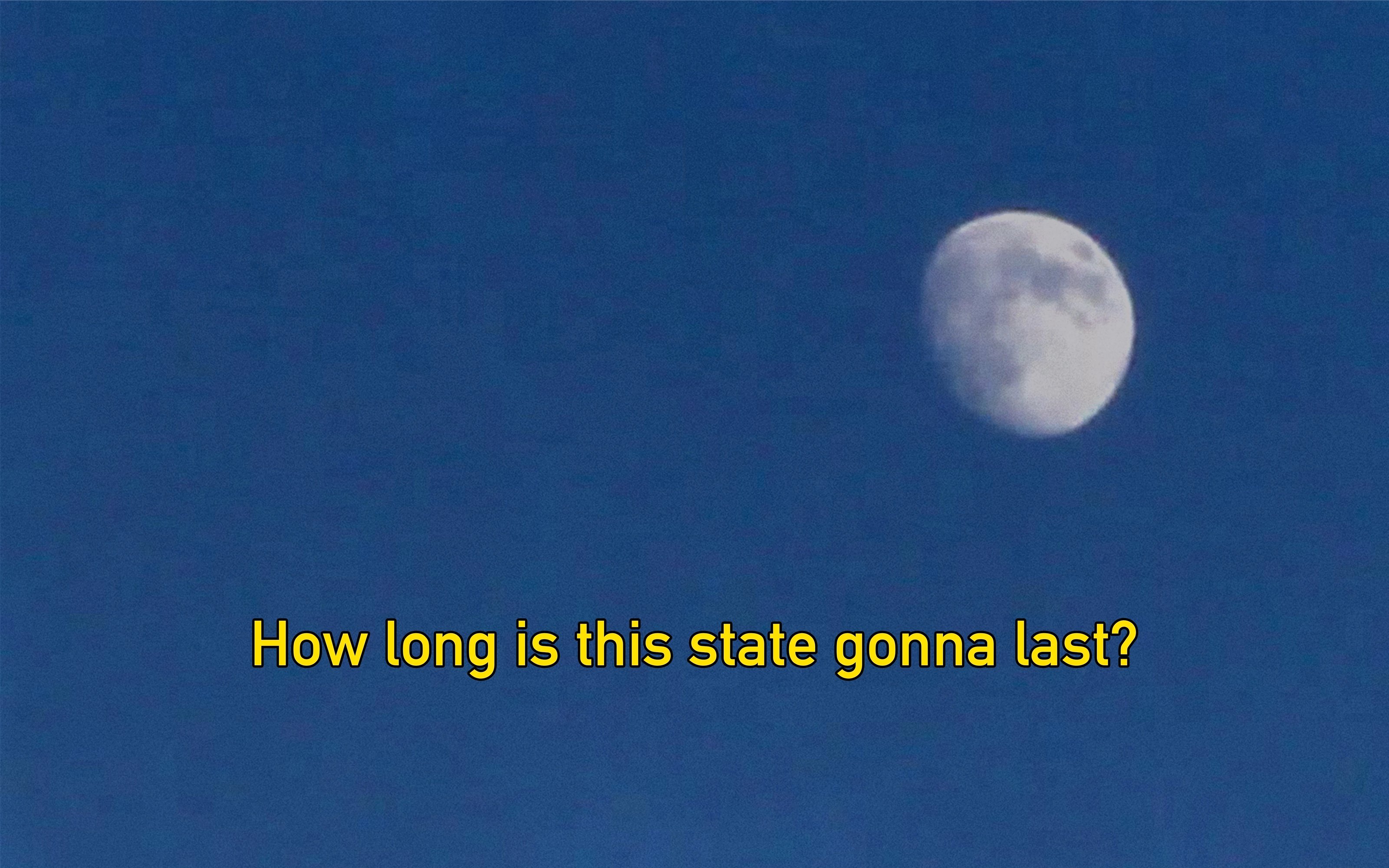 The moon set against a blue sky with bold, yellow text superimposed on it reading "How long is this state gonna last" at the bottom part of the image.