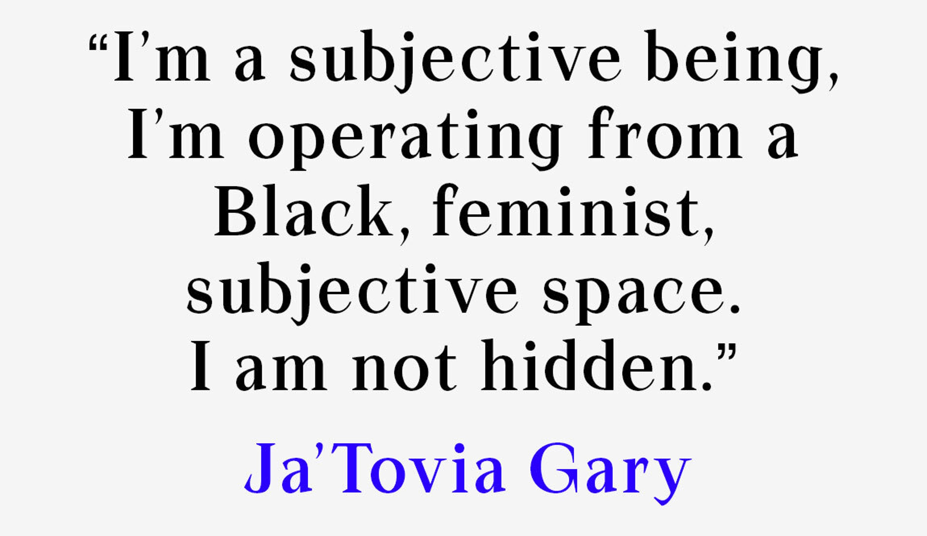 “I’m a subjective being, I’m operating from a Black, feminist, subjective space. I am not hidden.”