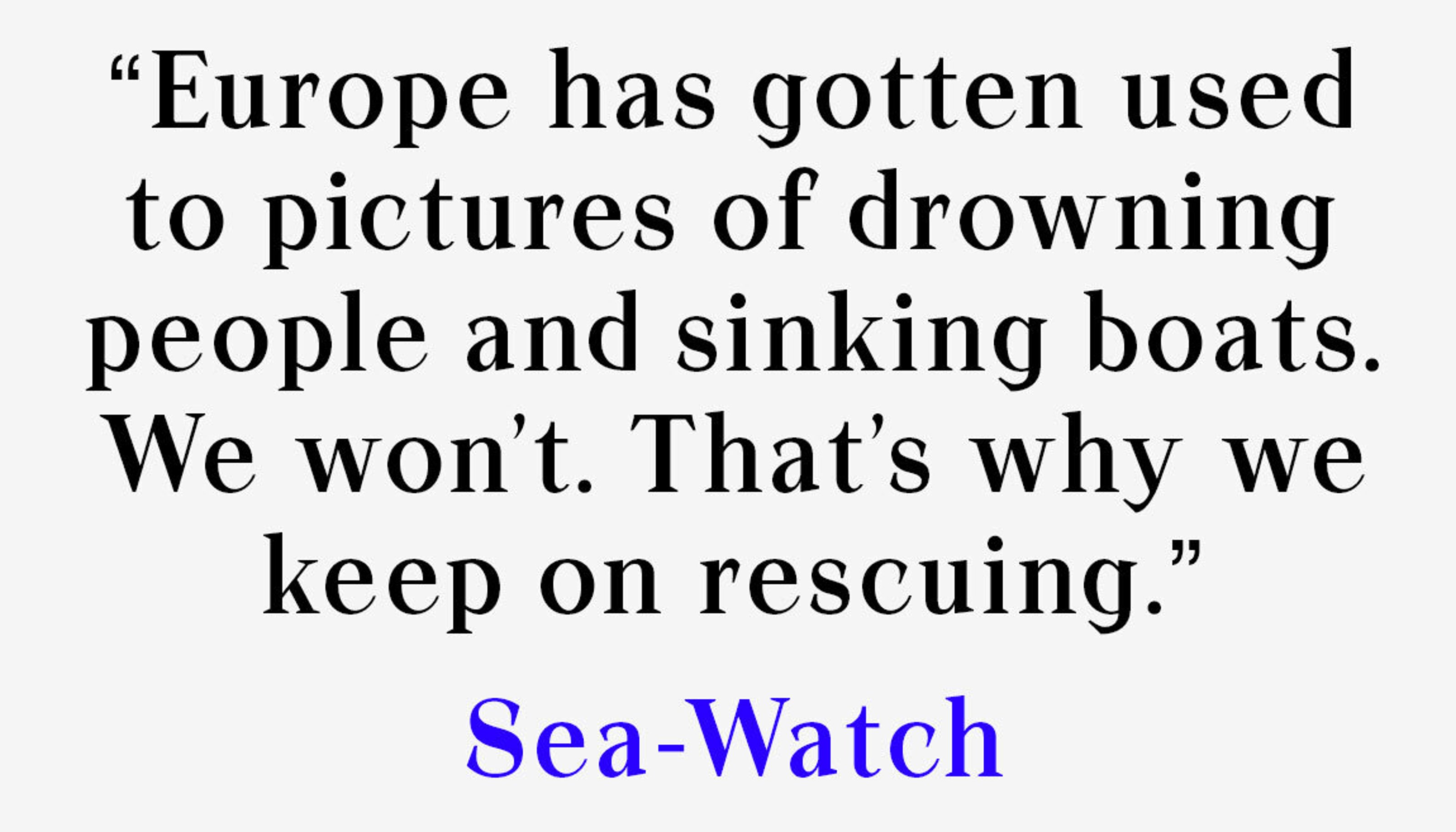 Europe has gotten used to pictures of drowning people and sinking boats. We won’t. That’s why we keep on rescuing.