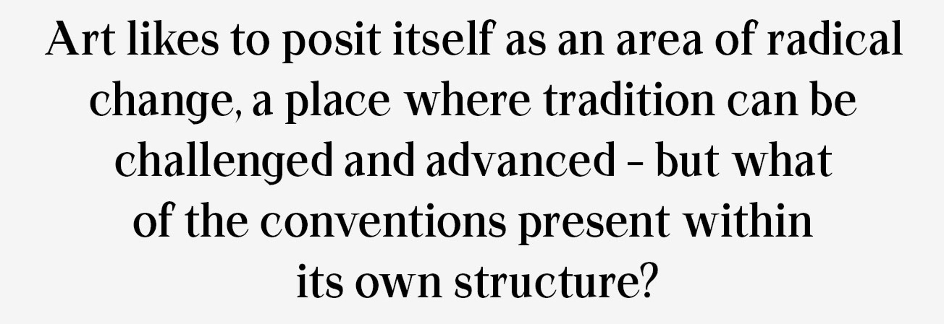 Art likes to posit itself as an area of radical change, a place where tradition can be challenged and advanced – but what of the conventions present within its own structure?